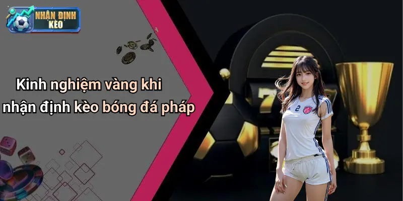 Kinh nghiệm vàng khi nhận định kèo bóng đá pháp