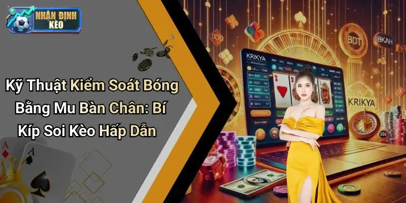 Kỹ Thuật Kiểm Soát Bóng Bằng Mu Bàn Chân: Bí Kíp Soi Kèo Hấp Dẫn
