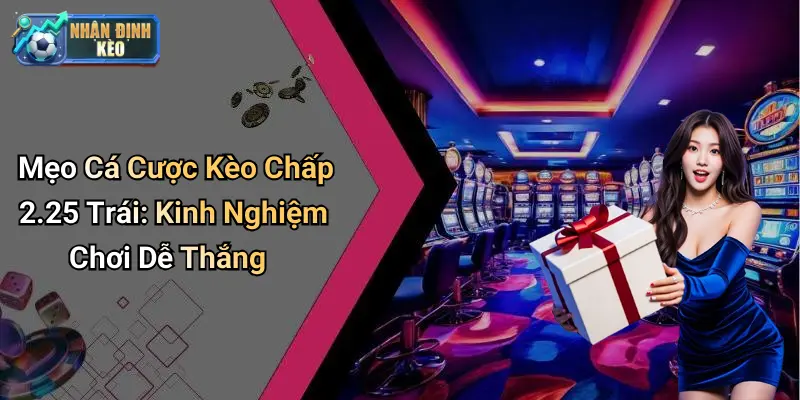 Mẹo Cá Cược Kèo Chấp 2.25 Trái: Kinh Nghiệm Chơi Dễ Thắng