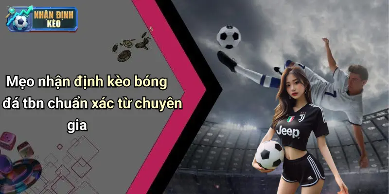 Mẹo nhận định kèo bóng đá tbn chuẩn xác từ chuyên gia