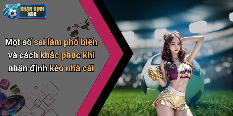 Một số sai lầm phổ biến và cách khắc phục khi nhận định kèo nhà cái