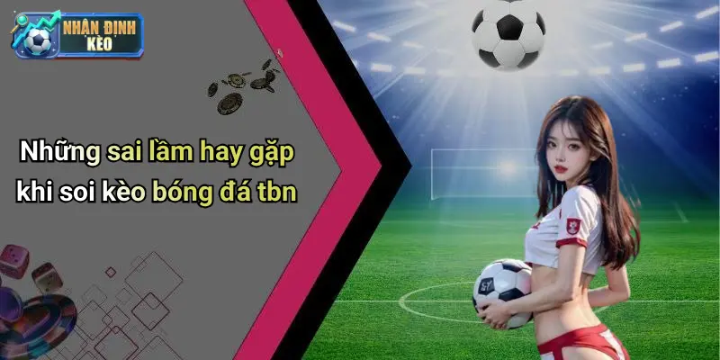 Những sai lầm hay gặp khi soi kèo bóng đá tbn