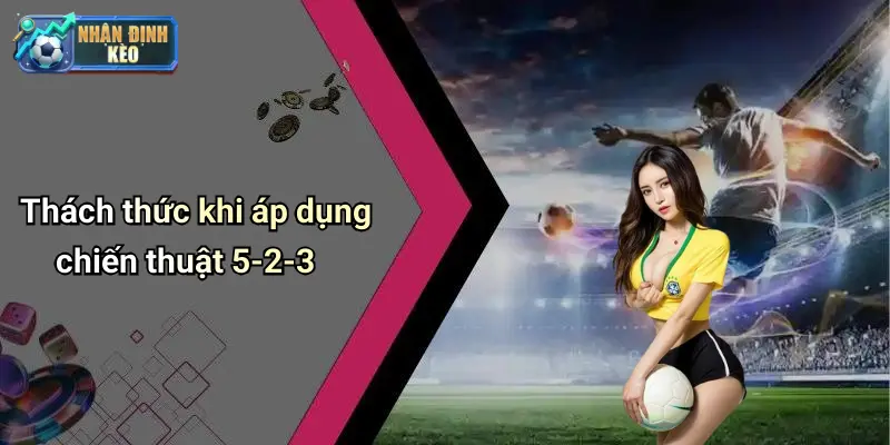 Thách thức khi áp dụng chiến thuật 5-2-3