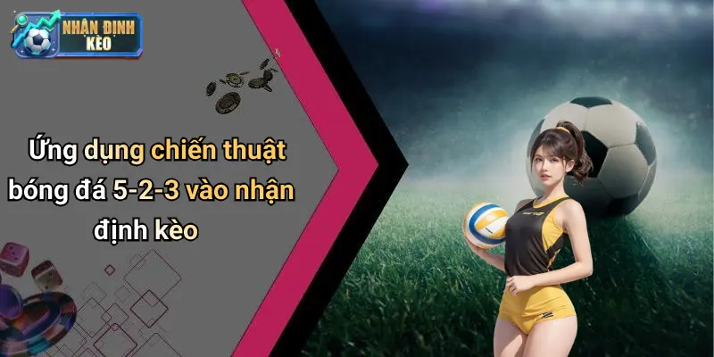 Ứng dụng chiến thuật bóng đá 5-2-3 vào nhận định kèo