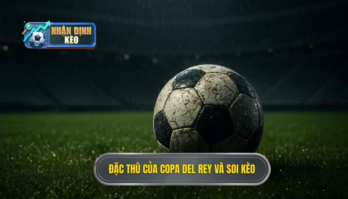Đặc thù của Copa del Rey ảnh hưởng đến việc Soi kèo