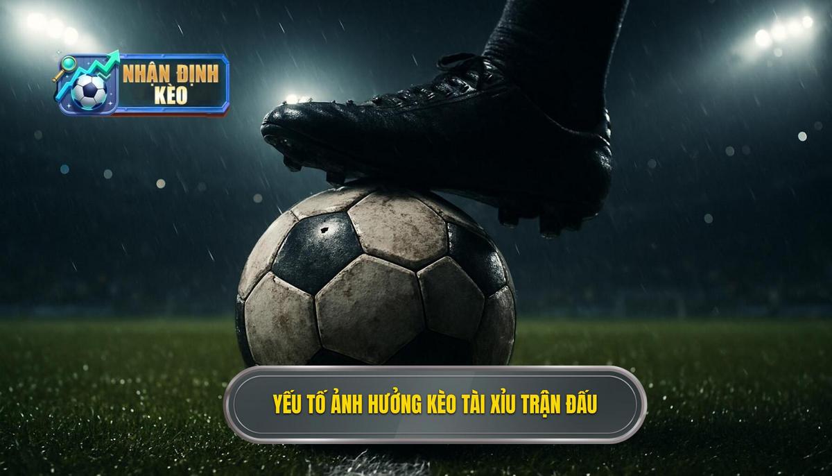 Phân tích các yếu tố tác động trực tiếp đến kèo tài xỉu cả trận