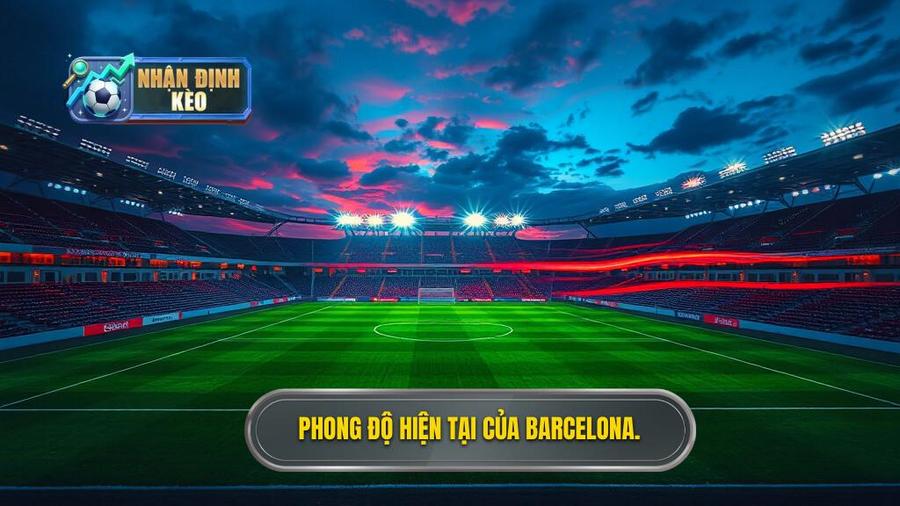 1. Bối cảnh chung và phong độ của Barcelona thời điểm hiện tại
