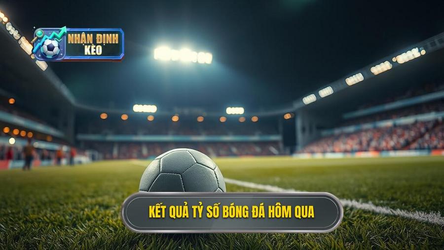 Tổng hợp tỷ số bóng đá hôm qua tại các giải đấu hàng đầu