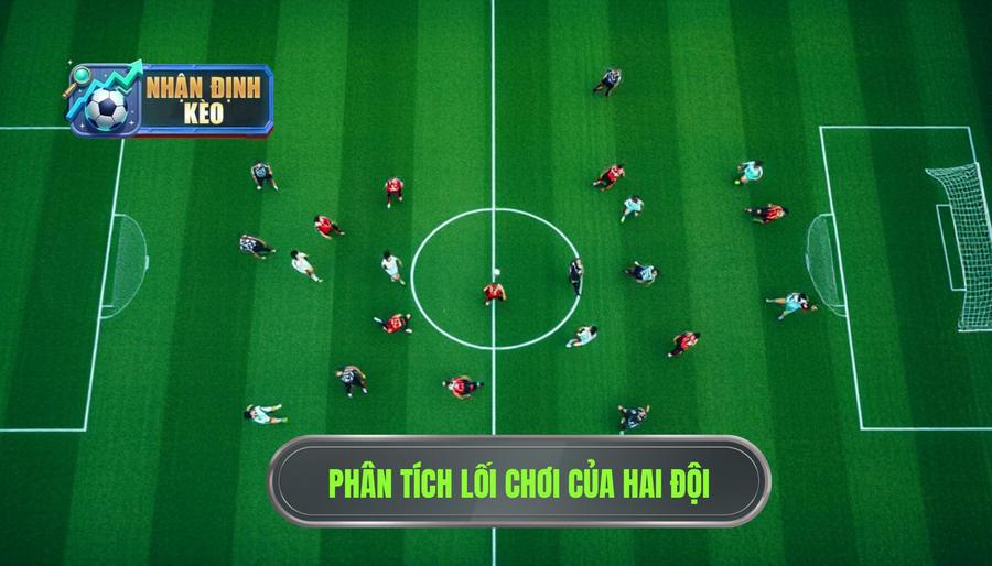 Phân tích phong cách chơi bóng của hai đội