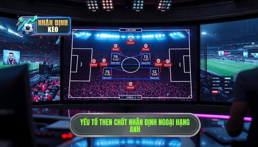 Các yếu tố then chốt khi thực hiện Nhận định Ngoại hạng Anh Các yếu tố then chốt khi thực hiện Nhận định Ngoại hạng Anh